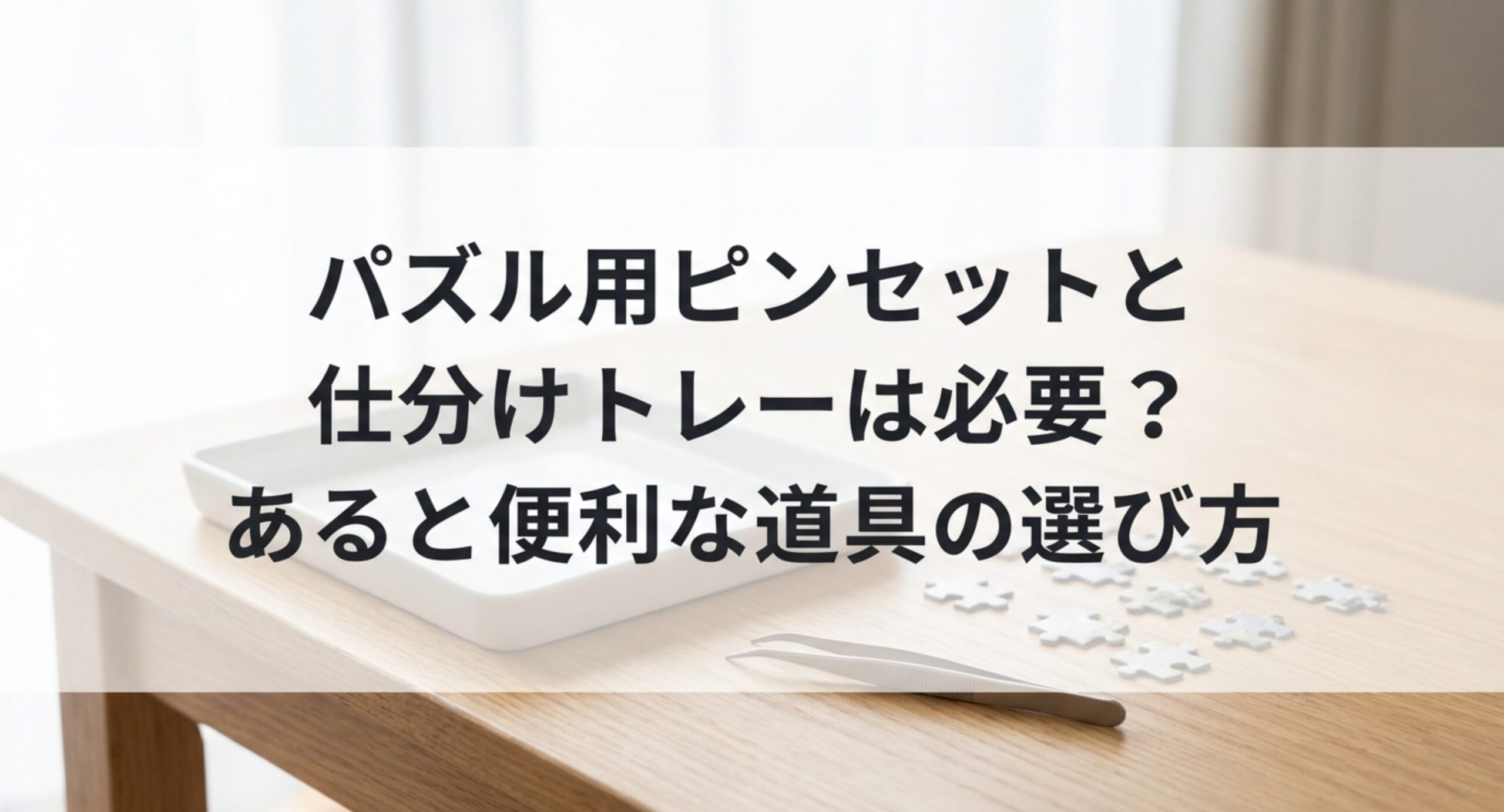 パズル用ピンセットと仕分けトレーは必要？選び方と代用品・予算の目安