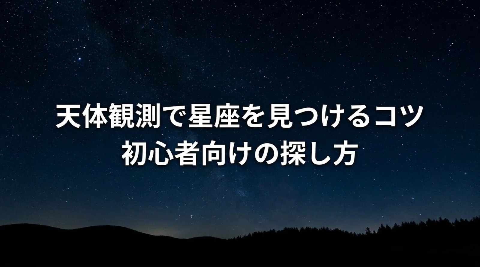 星座の見つけ方｜初心者は方角と明るい星から探す・季節の目印と確かめ方