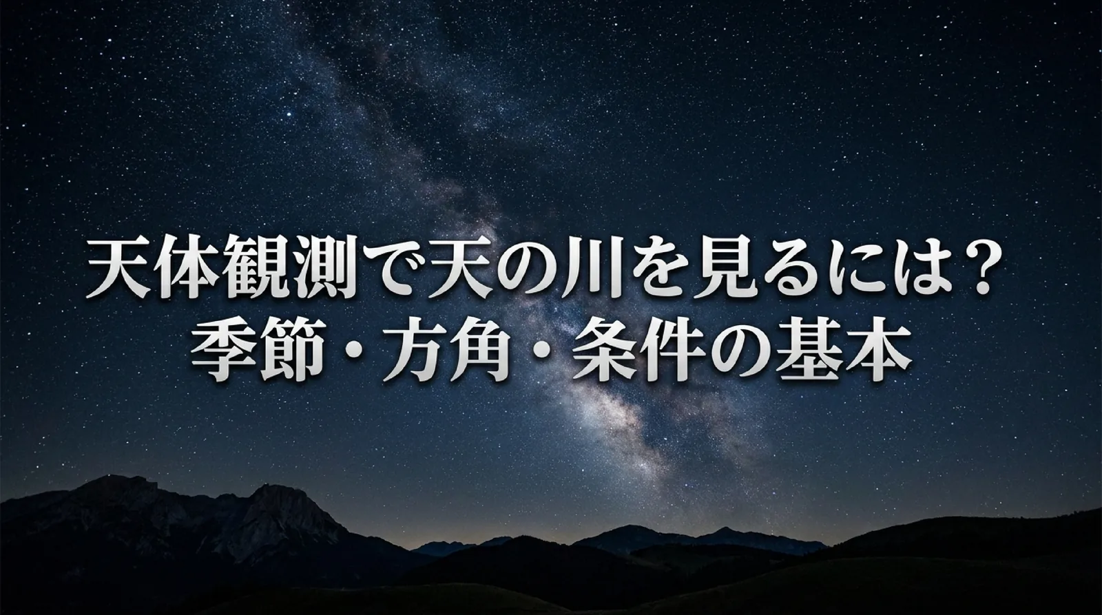 天の川はいつどこで見える？季節・方角・月明かりの条件と見つけ方の基本