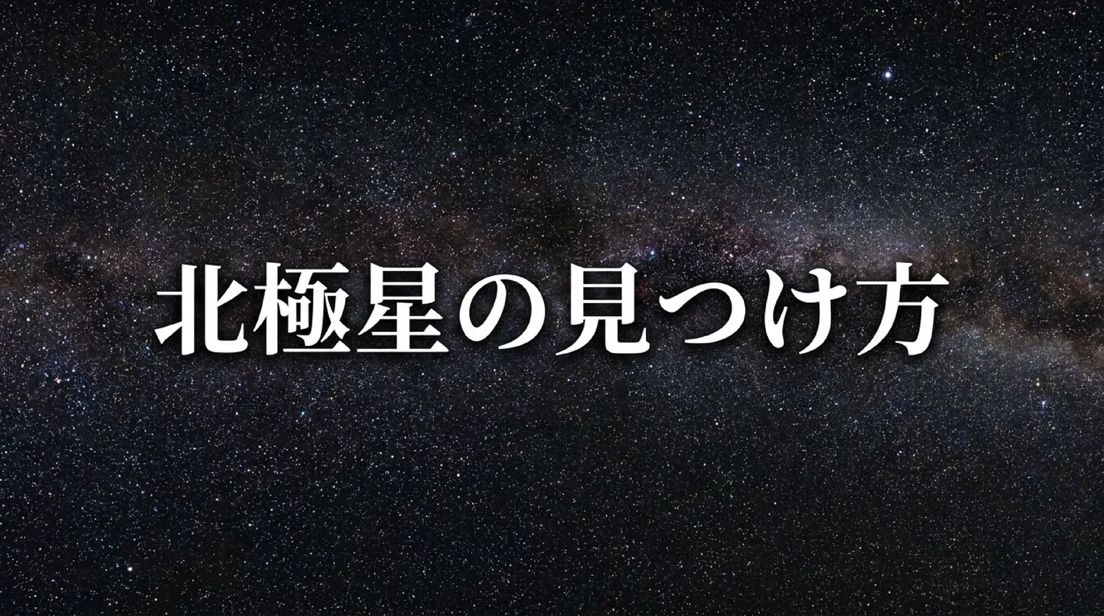 北極星の見つけ方｜北斗七星・カシオペヤ座からたどる手順と方角の確かめ方