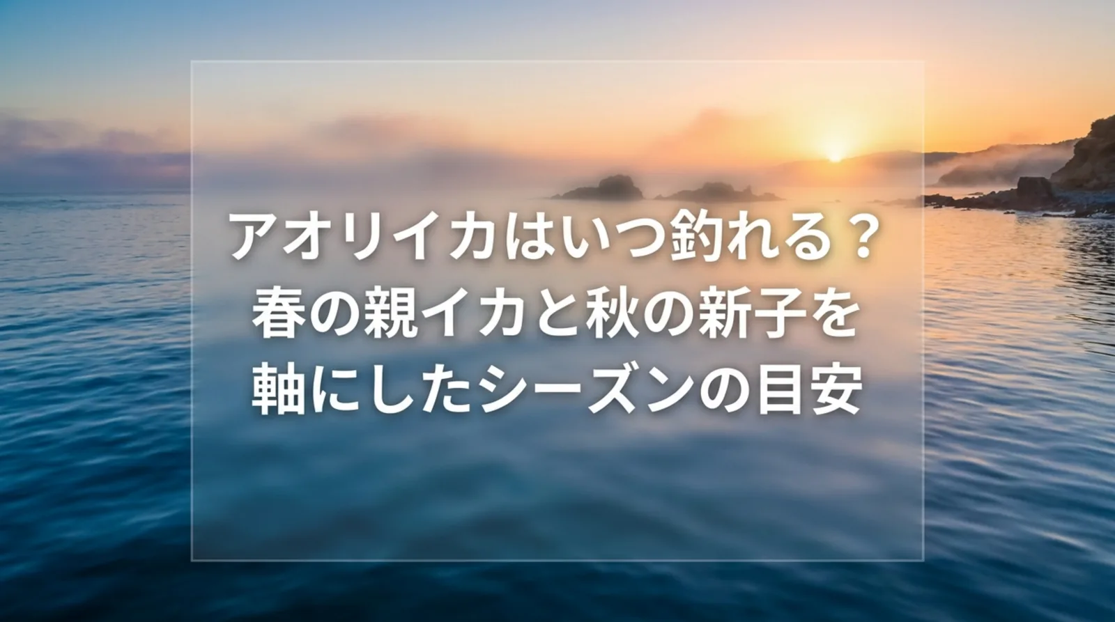 アオリイカの釣れる時期｜春と秋のシーズン・地域別の目安と時間帯の選び方